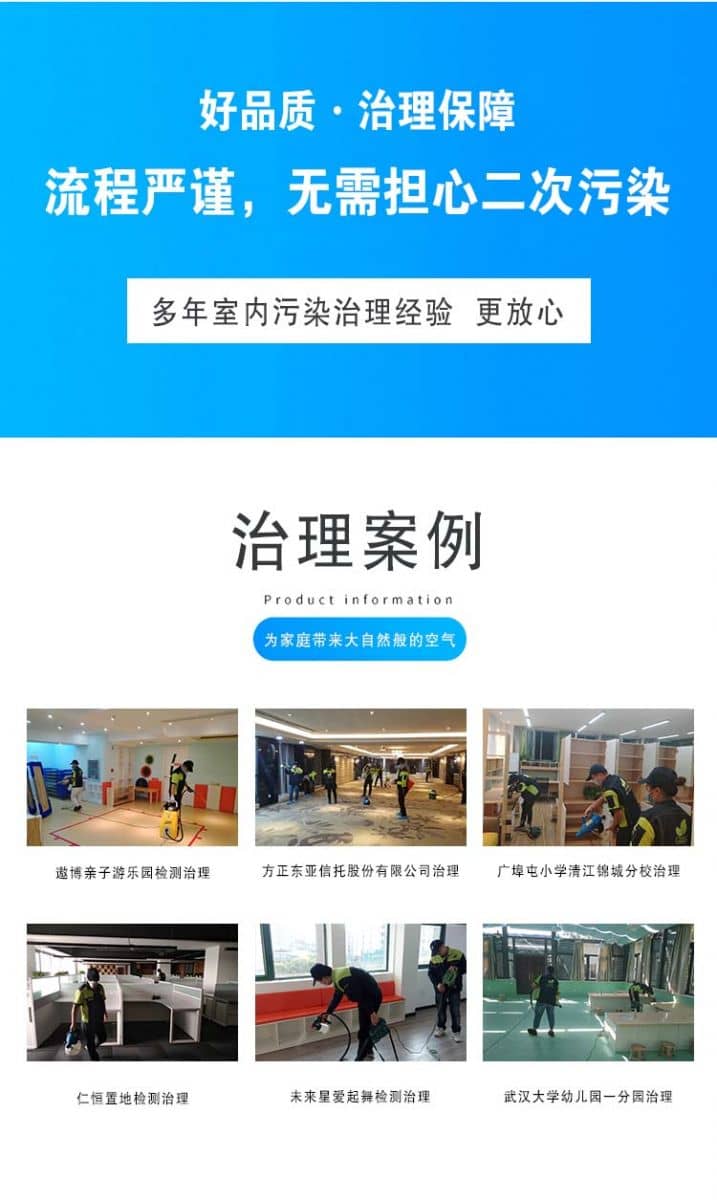 好品質(zhì)·治理保障流程嚴(yán)謹(jǐn),無(wú)需擔(dān)心二次污染,多年室內(nèi)污染治理經(jīng)驗(yàn)更放心,治理案例,為家庭帶來(lái)大自然般的空氣,遨博親子游樂(lè)園檢測(cè)治理,方正東亞信托股份有限公司治理,廣埠屯小學(xué)清江錦城分校治理,仁恒置地檢測(cè)治理,未來(lái)星愛(ài)起舞檢測(cè)治理,武漢大學(xué)幼兒園一分園治理